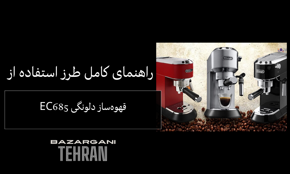 راهنمای کامل طرز استفاده از قهوه‌ساز دلونگی EC685