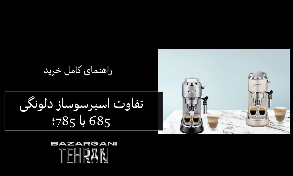 تفاوت اسپرسوساز دلونگی 685 با 785؛ راهنمای کامل خرید